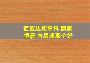 诺威达和掌讯 鼎威 恒晨 方易通那个好